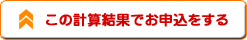 この計算結果でお申込をする